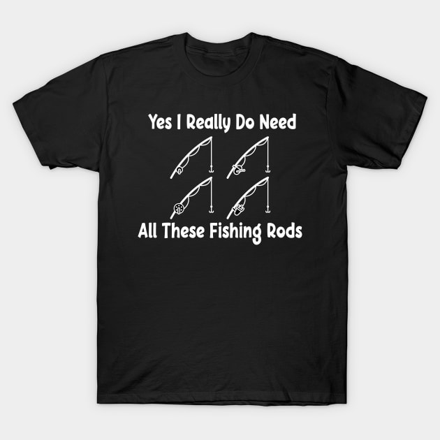 Yes I Really Do Need All These Fishing Rods Funny Quote Rod Design T-Shirt by shopcherroukia